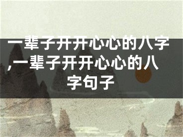 一辈子开开心心的八字,一辈子开开心心的八字句子
