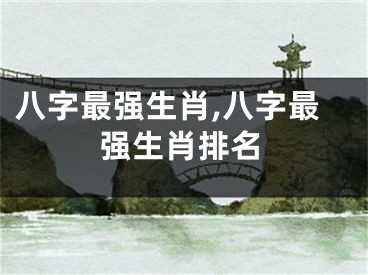 八字最强生肖,八字最强生肖排名