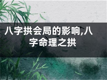 八字拱会局的影响,八字命理之拱