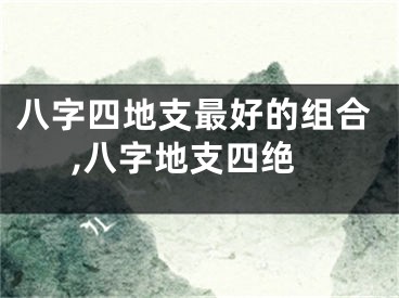 八字四地支最好的组合,八字地支四绝