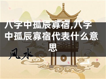 八字中孤辰寡宿,八字中孤辰寡宿代表什么意思