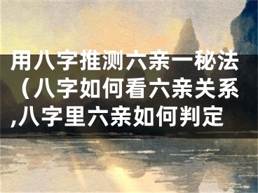 用八字推测六亲一秘法（八字如何看六亲关系,八字里六亲如何判定