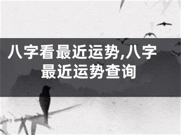 八字看最近运势,八字最近运势查询