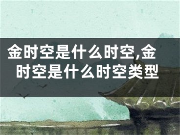 金时空是什么时空,金时空是什么时空类型