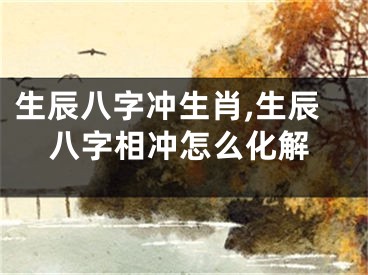 生辰八字冲生肖,生辰八字相冲怎么化解