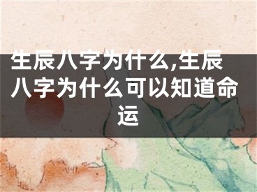 生辰八字为什么,生辰八字为什么可以知道命运