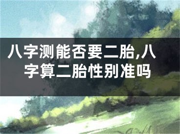 八字测能否要二胎,八字算二胎性别准吗