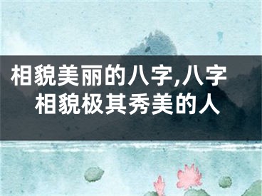 相貌美丽的八字,八字相貌极其秀美的人