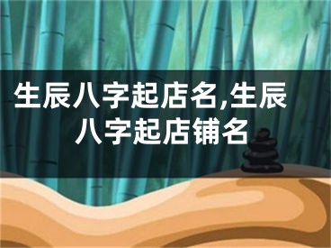 生辰八字起店名,生辰八字起店铺名