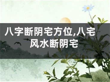 八字断阴宅方位,八宅风水断阴宅