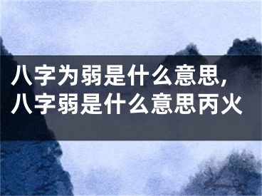 八字为弱是什么意思,八字弱是什么意思丙火