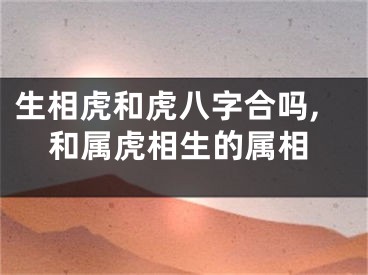 生相虎和虎八字合吗,和属虎相生的属相