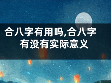 合八字有用吗,合八字有没有实际意义