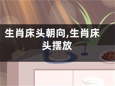 生肖床头朝向,生肖床头摆放