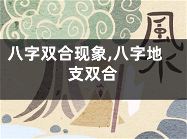 八字双合现象,八字地支双合