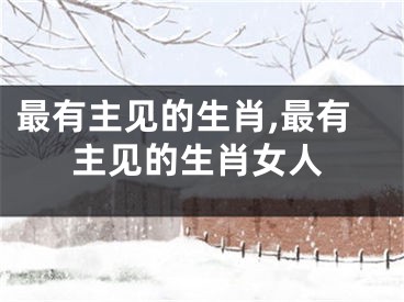 最有主见的生肖,最有主见的生肖女人