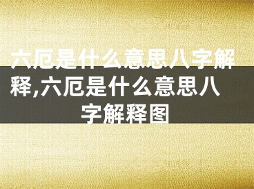 六厄是什么意思八字解释,六厄是什么意思八字解释图