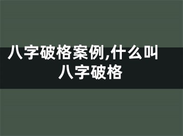 八字破格案例,什么叫八字破格