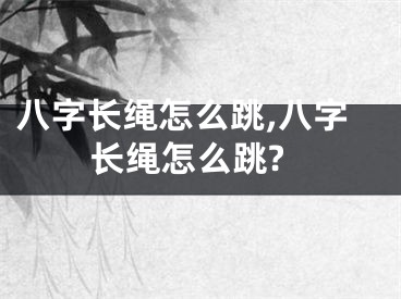 八字长绳怎么跳,八字长绳怎么跳?