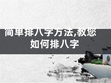 简单排八字方法,教您如何排八字