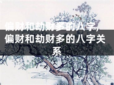 偏财和劫财多的八字,偏财和劫财多的八字关系