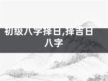 初级八字择日,择吉日八字