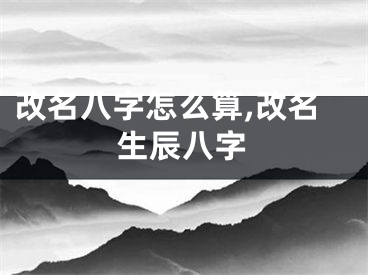 改名八字怎么算,改名生辰八字