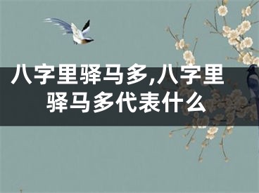 八字里驿马多,八字里驿马多代表什么