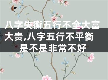 八字失衡五行不全大富大贵,八字五行不平衡是不是非常不好