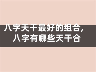 八字天干最好的组合,八字有哪些天干合