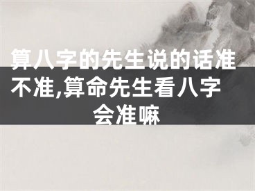 算八字的先生说的话准不准,算命先生看八字会准嘛
