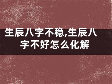 生辰八字不稳,生辰八字不好怎么化解