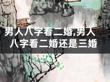 男人八字看二婚,男人八字看二婚还是三婚