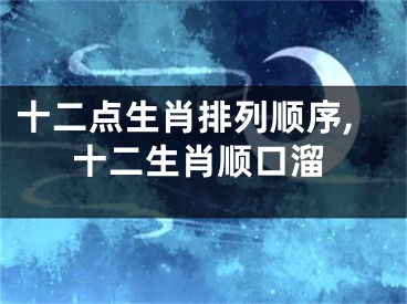 十二点生肖排列顺序,十二生肖顺口溜
