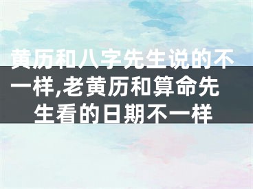 黄历和八字先生说的不一样,老黄历和算命先生看的日期不一样