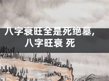八字衰旺全是死绝墓,八字旺衰 死