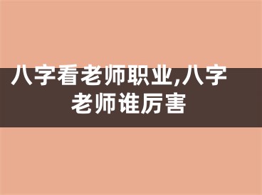 八字看老师职业,八字老师谁厉害