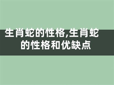 生肖蛇的性格,生肖蛇的性格和优缺点