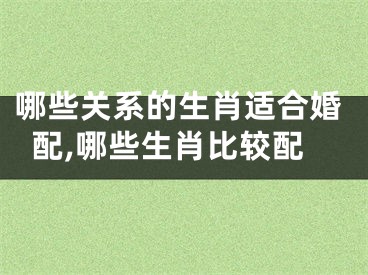 哪些关系的生肖适合婚配,哪些生肖比较配