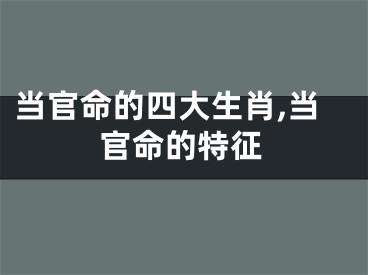 当官命的四大生肖,当官命的特征