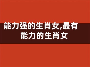 能力强的生肖女,最有能力的生肖女