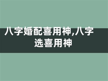 八字婚配喜用神,八字选喜用神