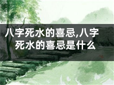 八字死水的喜忌,八字死水的喜忌是什么