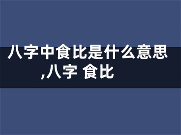 八字中食比是什么意思,八字 食比