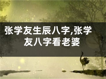 张学友生辰八字,张学友八字看老婆