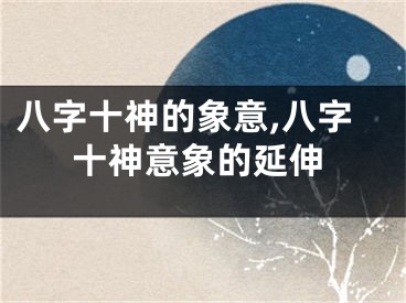 八字十神的象意,八字十神意象的延伸
