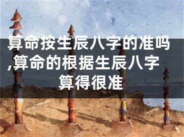 算命按生辰八字的准吗,算命的根据生辰八字算得很准