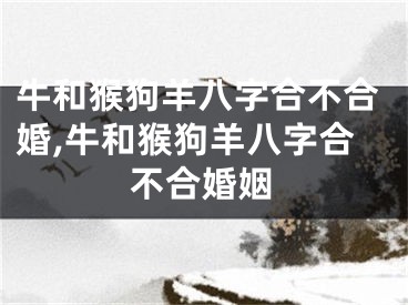 牛和猴狗羊八字合不合婚,牛和猴狗羊八字合不合婚姻