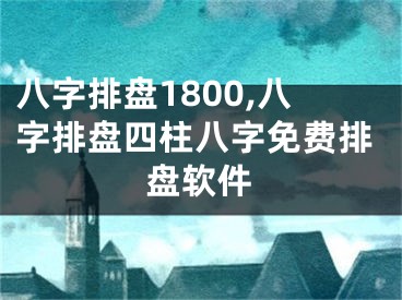 八字排盘1800,八字排盘四柱八字免费排盘软件