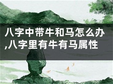 八字中带牛和马怎么办,八字里有牛有马属性